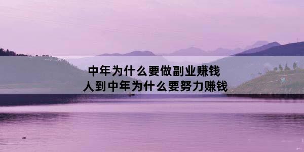 中年为什么要做副业赚钱 人到中年为什么要努力赚钱